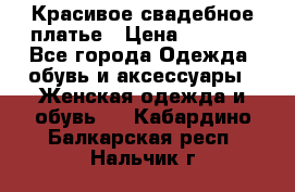 Красивое свадебное платье › Цена ­ 9 500 - Все города Одежда, обувь и аксессуары » Женская одежда и обувь   . Кабардино-Балкарская респ.,Нальчик г.